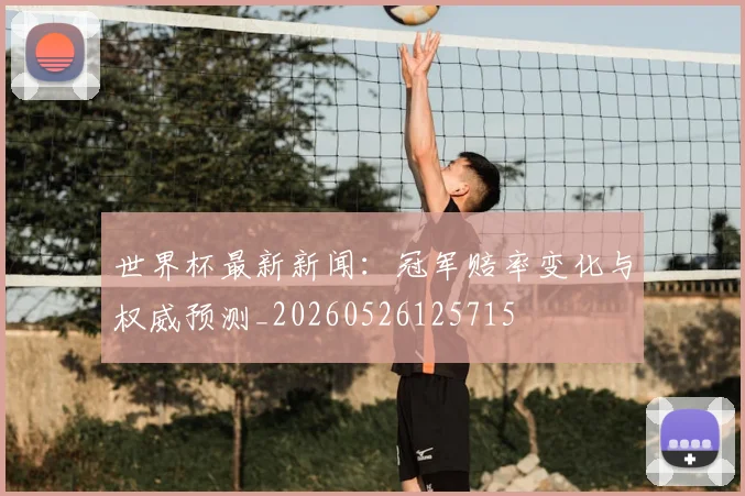 世界杯最新新闻：冠军赔率变化与权威预测_20260526125715