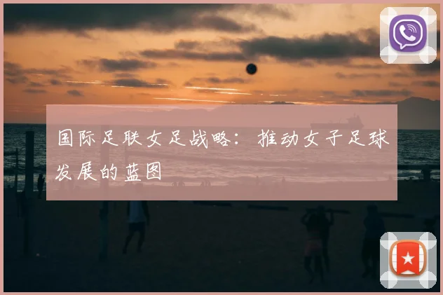 国际足联女足战略:推动女子足球发展的蓝图