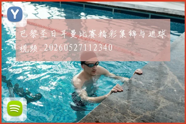 巴黎圣日耳曼比赛精彩集锦与进球视频_20260527112340
