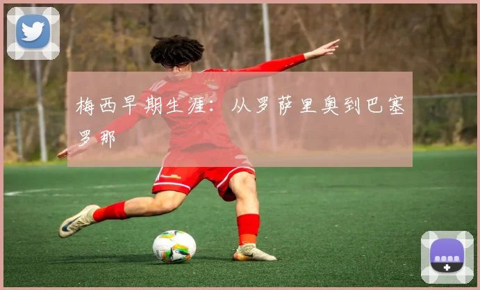 梅西早期生涯：从罗萨里奥到巴塞罗那
