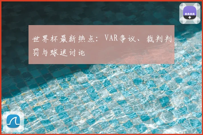 世界杯最新热点:VAR争议、裁判判罚与球迷讨论